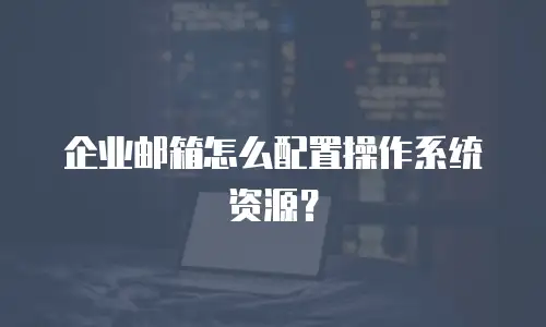 企业邮箱怎么配置操作系统资源？