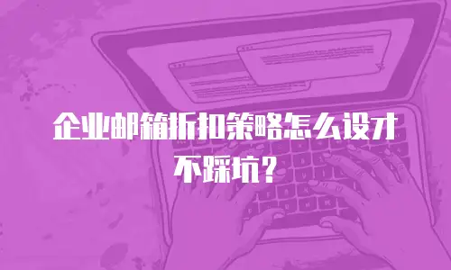 企业邮箱折扣策略怎么设才不踩坑?