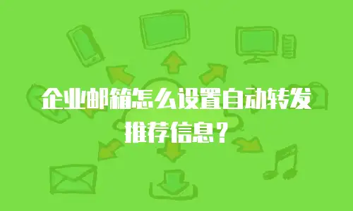 企业邮箱怎么设置自动转发推荐信息？