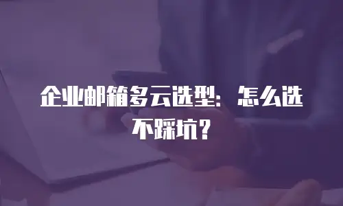 企业邮箱多云选型：怎么选不踩坑？