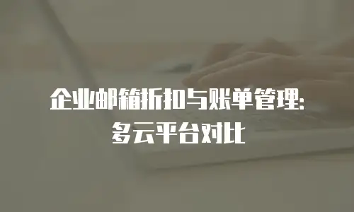 企业邮箱折扣与账单管理：多云平台对比