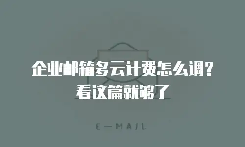 企业邮箱多云计费怎么调?看这篇就够了