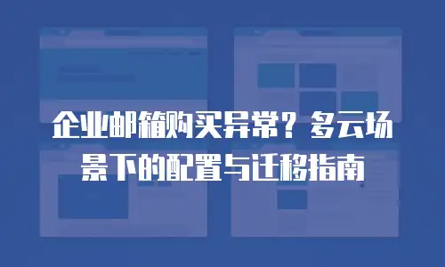 企业邮箱购买异常？多云场景下的配置与迁移指南