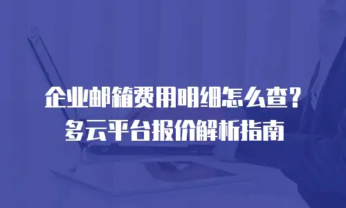 企业邮箱费用明细怎么查？多云平台报价解析指南