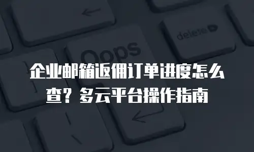 企业邮箱返佣订单进度怎么查?多云平台操作指南