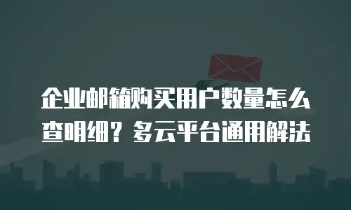 企业邮箱购买用户数量怎么查明细？多云平台通用解法