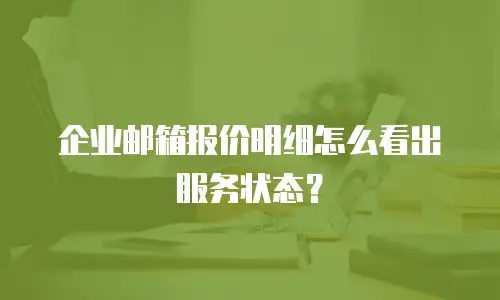 企业邮箱报价明细怎么看出服务状态？