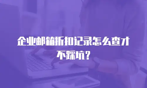 企业邮箱折扣记录怎么查才不踩坑?