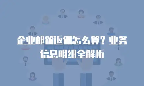 企业邮箱返佣怎么算？业务信息明细全解析
