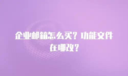 企业邮箱怎么买？功能文件在哪改？