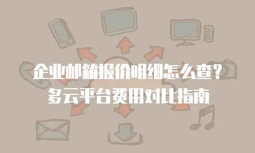 企业邮箱报价明细怎么查？多云平台费用对比指南