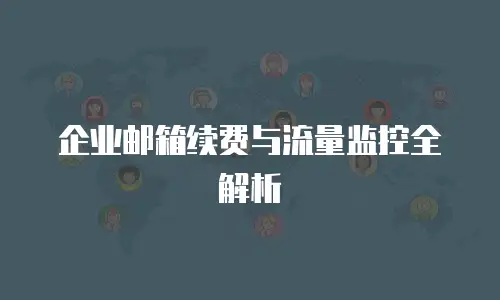 企业邮箱续费与流量监控全解析