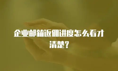 企业邮箱返佣进度怎么看才清楚？