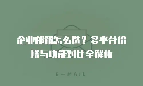 企业邮箱怎么选?多平台价格与功能对比全解析