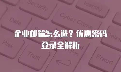 企业邮箱怎么选?优惠密码登录全解析
