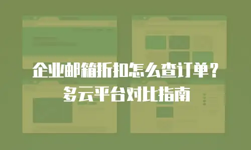 企业邮箱折扣怎么查订单？多云平台对比指南