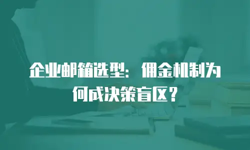 企业邮箱选型：佣金机制为何成决策盲区？