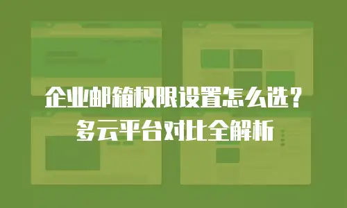 企业邮箱权限设置怎么选?多云平台对比全解析
