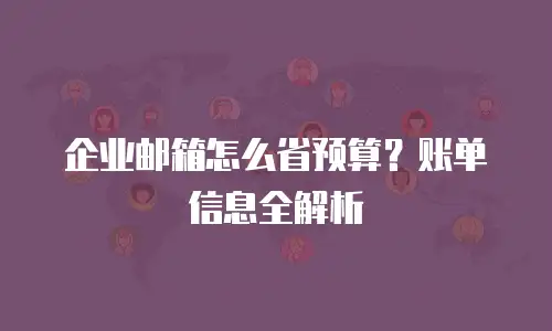 企业邮箱怎么省预算?账单信息全解析