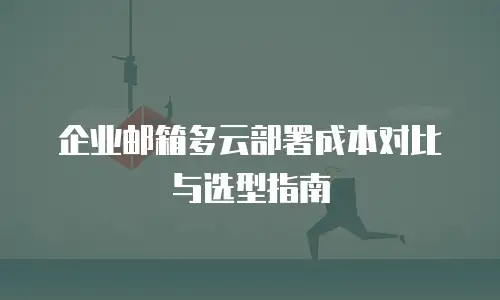 企业邮箱多云部署成本对比与选型指南