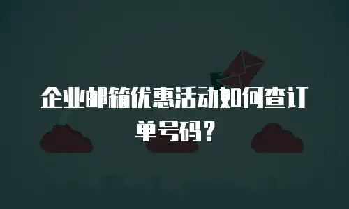企业邮箱优惠活动如何查订单号码？