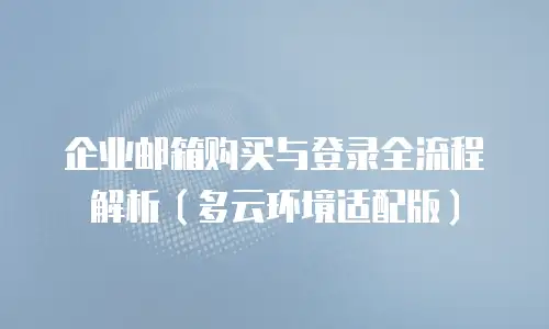 企业邮箱购买与登录全流程解析（多云环境适配版）