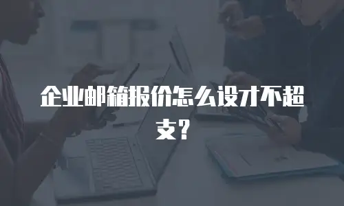 企业邮箱报价怎么设才不超支？