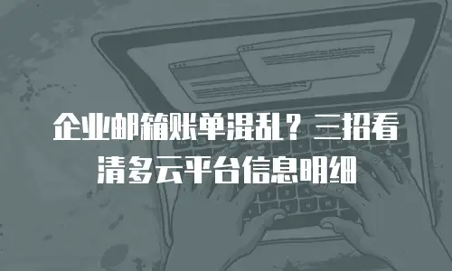 企业邮箱账单混乱？三招看清多云平台信息明细