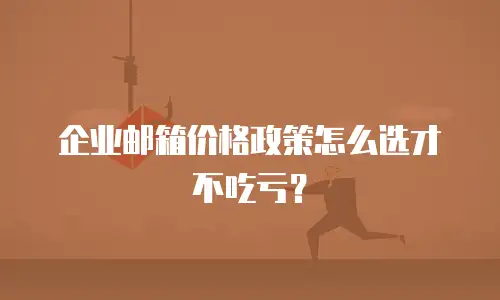 企业邮箱价格政策怎么选才不吃亏?