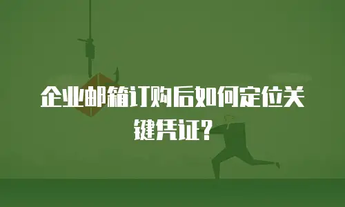 企业邮箱订购后如何定位关键凭证？