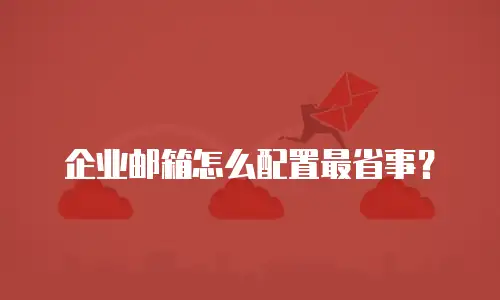企业邮箱怎么配置最省事？