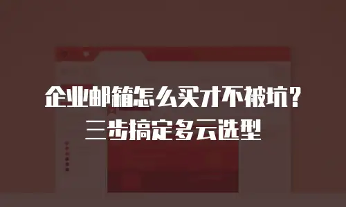 企业邮箱怎么买才不被坑？三步搞定多云选型