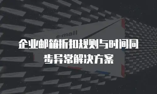 企业邮箱折扣规则与时间同步异常解决方案