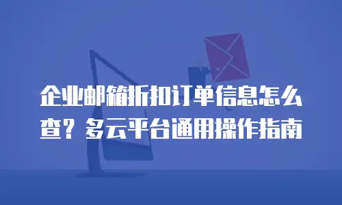 企业邮箱折扣订单信息怎么查？多云平台通用操作指南