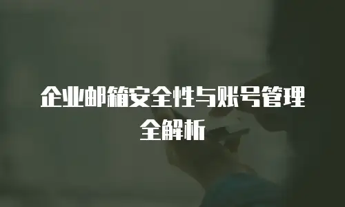 企业邮箱安全性与账号管理全解析