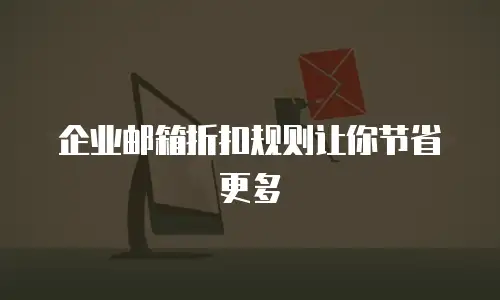 企业邮箱折扣规则让你节省更多