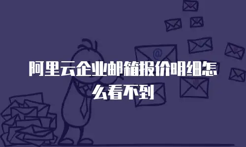阿里云企业邮箱报价明细怎么看不到