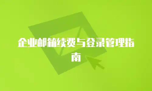 企业邮箱续费与登录管理指南