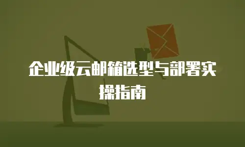企业级云邮箱选型与部署实操指南