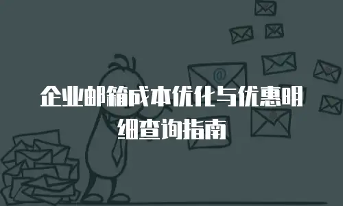 企业邮箱成本优化与优惠明细查询指南