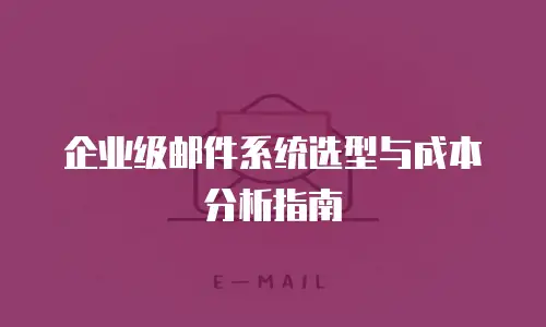 企业级邮件系统选型与成本分析指南