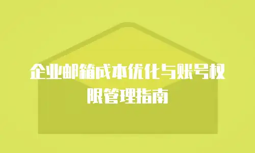 企业邮箱成本优化与账号权限管理指南