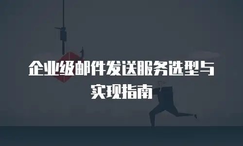 企业级邮件发送服务选型与实现指南