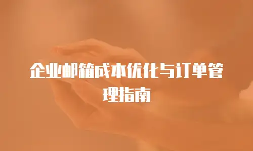 企业邮箱成本优化与订单管理指南