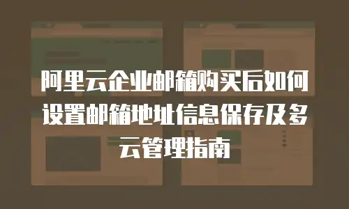 阿里云企业邮箱购买后如何设置邮箱地址信息保存及多云管理指南