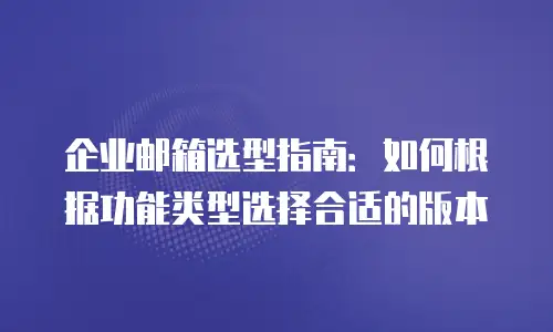 企业邮箱选型指南：如何根据功能类型选择合适的版本