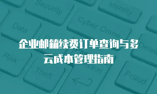 企业邮箱续费订单查询与多云成本管理指南