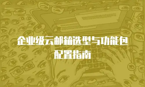 企业级云邮箱选型与功能包配置指南