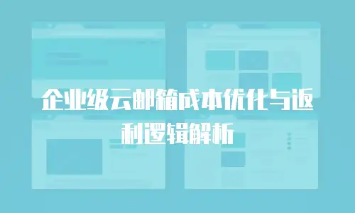 企业级云邮箱成本优化与返利逻辑解析