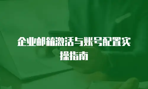 企业邮箱激活与账号配置实操指南